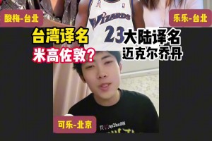 宝岛NBA球星译名太不一样了！乔丹-米高左敦；詹皇-乐邦詹士